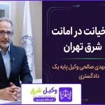 وکیل خیانت در امانت شرق تهران؛ راهنمای تخصصی و دفاع قدرتمند در پرونده ها