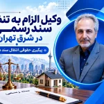وکیل الزام به تنظیم سند رسمی در شرق تهران | مراحل شکایت و هزینه وکالت