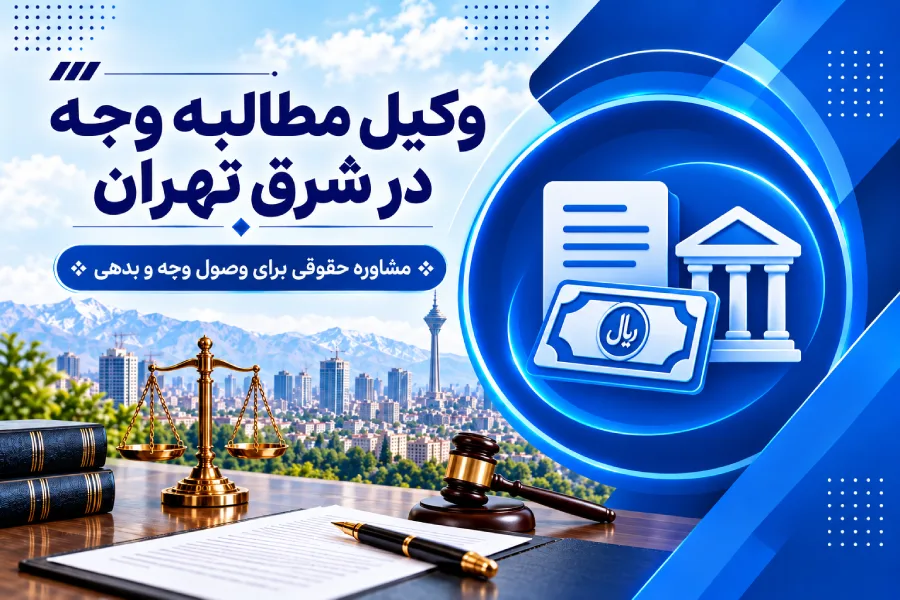 وکیل مطالبه وجه در شرق تهران | مراحل قانونی مطالبه